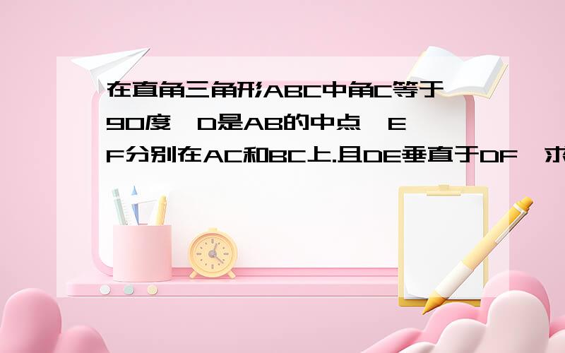 在直角三角形ABC中角C等于90度,D是AB的中点,E,F分别在AC和BC上.且DE垂直于DF,求证EF平方=AE平方+BF平方