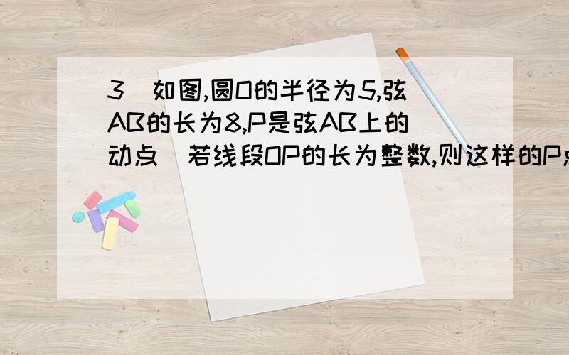 3．如图,圆O的半径为5,弦AB的长为8,P是弦AB上的动点．若线段OP的长为整数,则这样的P点有（A）2个 （B）3个 （C）4个 （D）5个