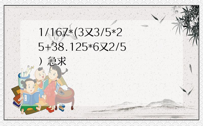 1/167*(3又3/5*25+38.125*6又2/5）急求