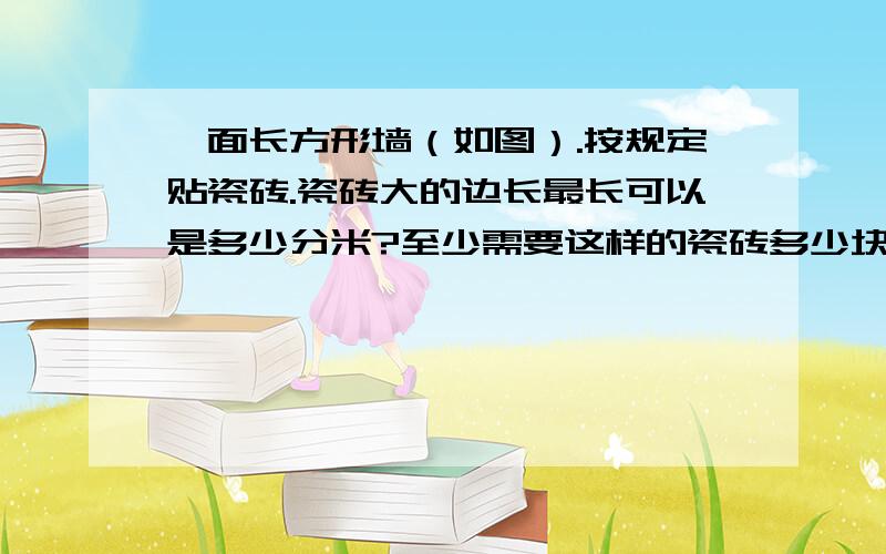 一面长方形墙（如图）.按规定贴瓷砖.瓷砖大的边长最长可以是多少分米?至少需要这样的瓷砖多少块?长55长55分米 宽20分米