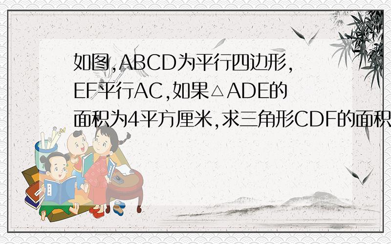 如图,ABCD为平行四边形,EF平行AC,如果△ADE的面积为4平方厘米,求三角形CDF的面积.