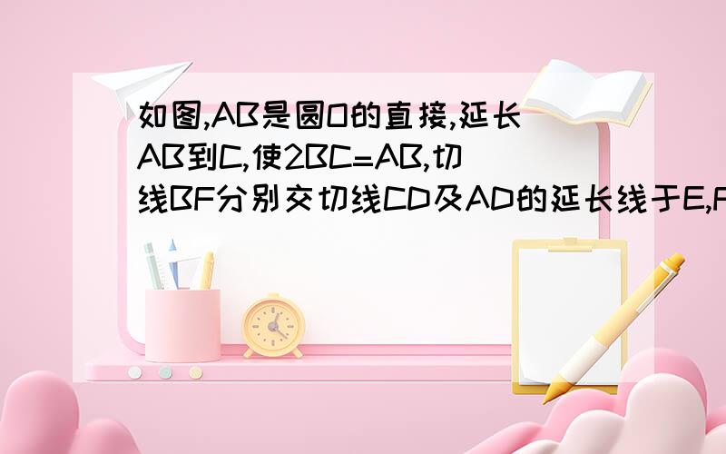 如图,AB是圆O的直接,延长AB到C,使2BC=AB,切线BF分别交切线CD及AD的延长线于E,F,求∠F的度数