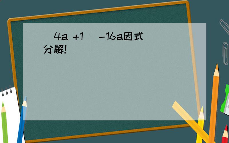 (4a +1) -16a因式分解!