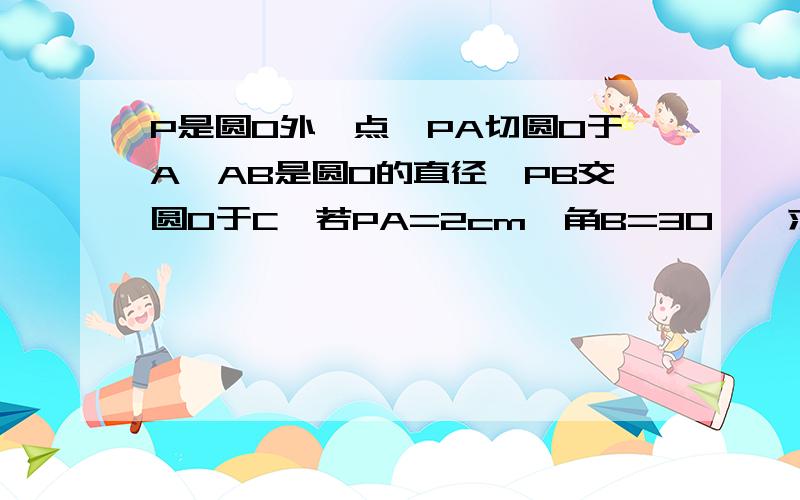 P是圆O外一点,PA切圆O于A,AB是圆O的直径,PB交圆O于C,若PA=2cm,角B=30°,求出图中阴影部分面积.即三角形PAB和圆O重叠外的面积求具体过程，谢谢