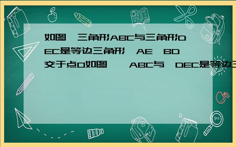 如图,三角形ABC与三角形DEC是等边三角形,AE,BD交于点O如图,△ABC与△DEC是等边三角形,AE,BD交于点O,求∠DOE【求完整解题过程,