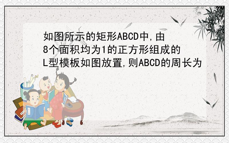 如图所示的矩形ABCD中,由8个面积均为1的正方形组成的L型模板如图放置,则ABCD的周长为