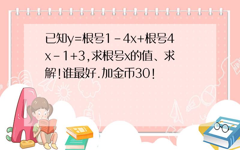 已知y=根号1-4x+根号4x-1+3,求根号x的值、求解!谁最好.加金币30!