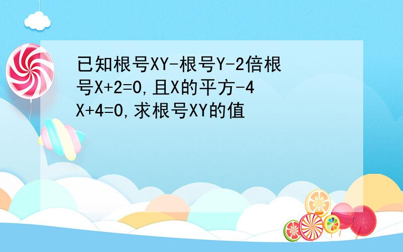 已知根号XY-根号Y-2倍根号X+2=0,且X的平方-4X+4=0,求根号XY的值