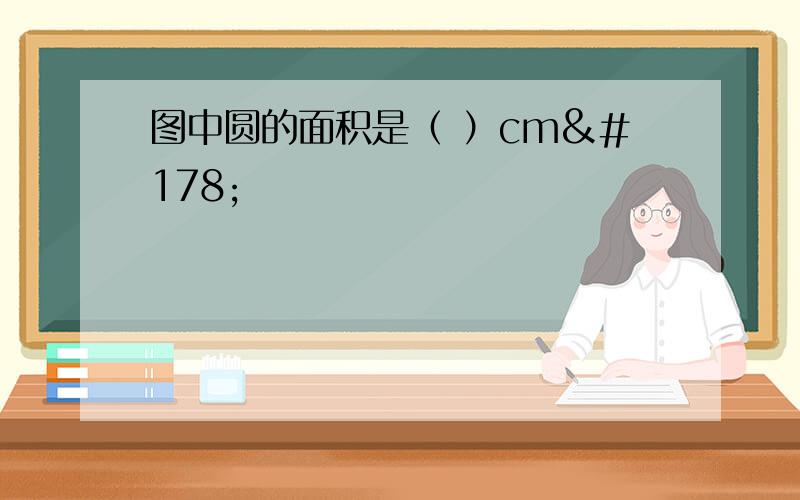 图中圆的面积是（ ）cm²