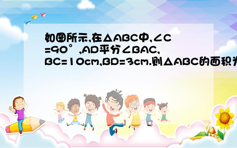 如图所示,在△ABC中,∠C=90°,AD平分∠BAC,BC=10cm,BD=3cm.则△ABC的面积为图：