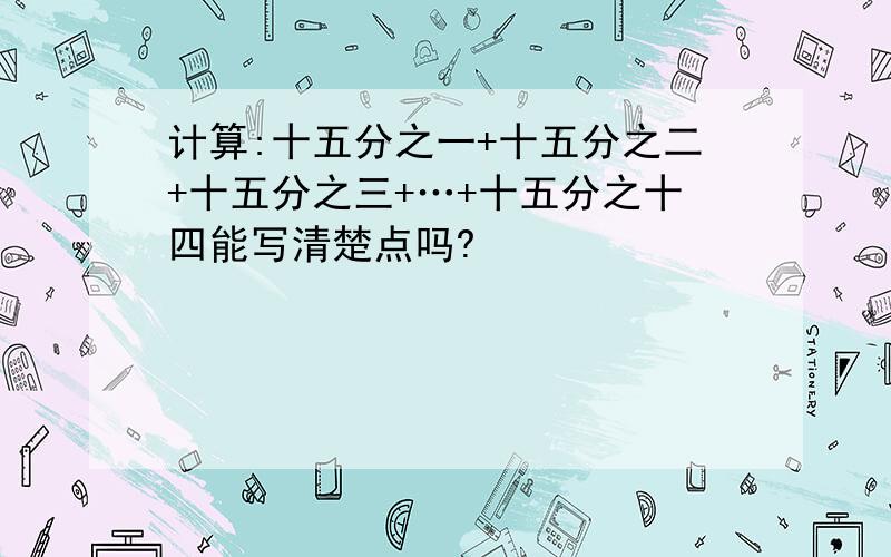 计算:十五分之一+十五分之二+十五分之三+…+十五分之十四能写清楚点吗?