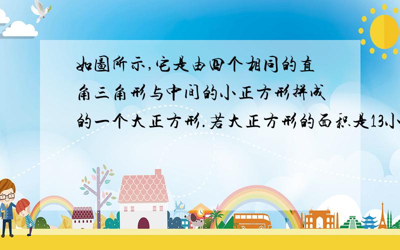 如图所示,它是由四个相同的直角三角形与中间的小正方形拼成的一个大正方形.若大正方形的面积是13小正方形的面积是1,直角三角形的较长直角边是a,较短直角边为b,则a^3+b^4的值为（ ）.A.35 B