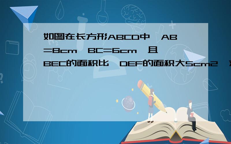 如图在长方形ABCD中,AB=8cm,BC=6cm,且△BEC的面积比△DEF的面积大5cm2,求DF的长