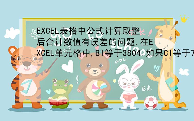 EXCEL表格中公式计算取整后合计数值有误差的问题,在EXCEL单元格中,B1等于3804,如果C1等于761是通过B1*20%得到的一个取整后的数（公式：=ROUND(B5*20/100,1),而且D1等于76.1也是通过B1*2%得到的一个保留