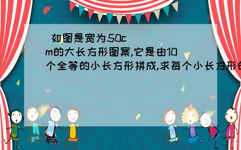  如图是宽为50cm的大长方形图案,它是由10个全等的小长方形拼成,求每个小长方形的面积.