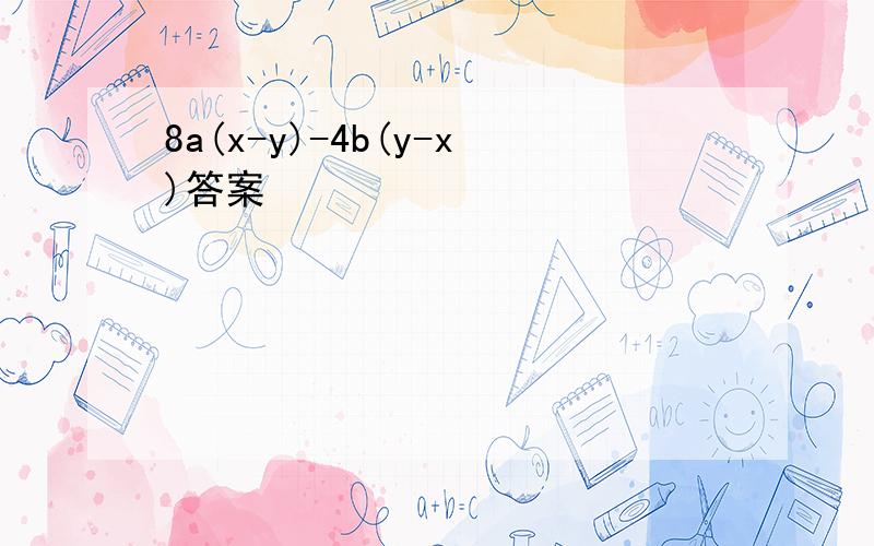 8a(x-y)-4b(y-x)答案