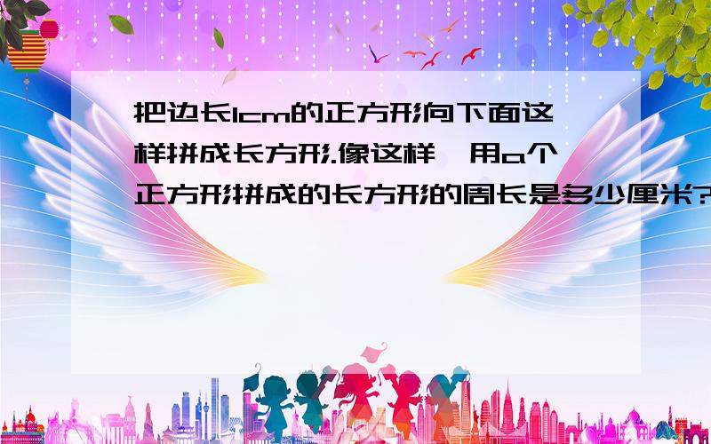 把边长1cm的正方形向下面这样拼成长方形.像这样,用a个正方形拼成的长方形的周长是多少厘米?要算式.但不知道是怎么得出来的这个规律