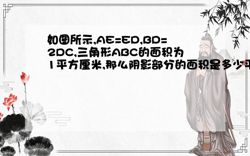 如图所示,AE=ED,BD=2DC,三角形ABC的面积为1平方厘米,那么阴影部分的面积是多少平方厘米?