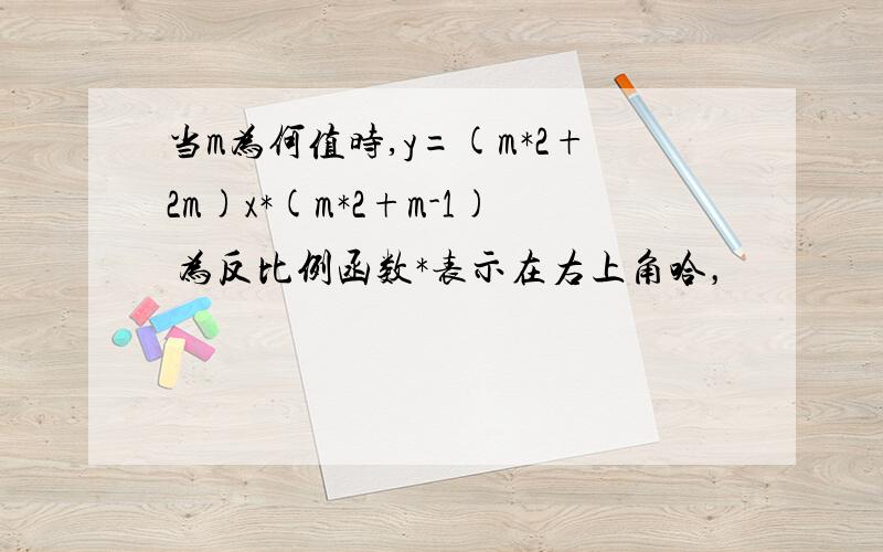 当m为何值时,y=(m*2+2m)x*(m*2+m-1) 为反比例函数*表示在右上角哈，