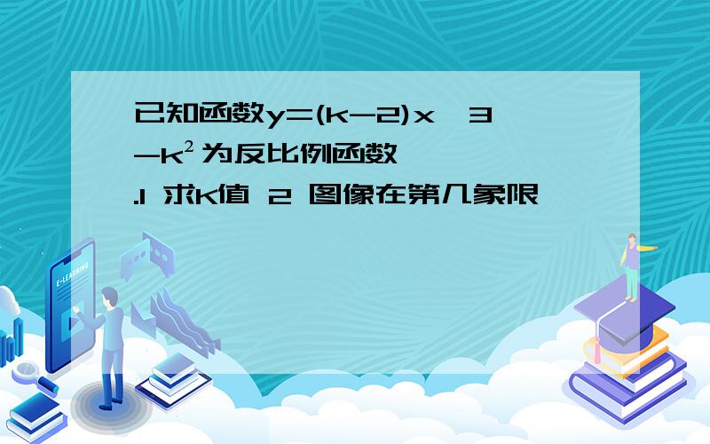 已知函数y=(k-2)x^3-k²为反比例函数.1 求K值 2 图像在第几象限