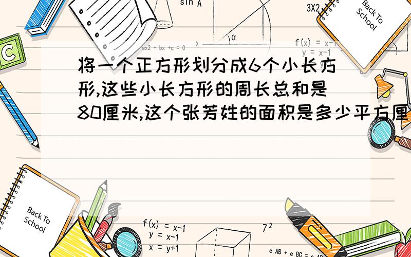 将一个正方形划分成6个小长方形,这些小长方形的周长总和是80厘米,这个张芳姓的面积是多少平方厘米?