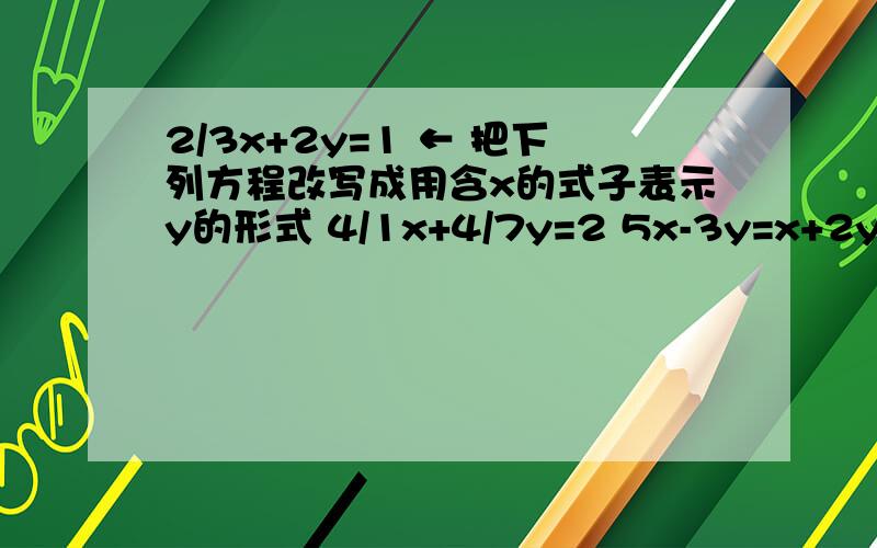 2/3x+2y=1 ← 把下列方程改写成用含x的式子表示y的形式 4/1x+4/7y=2 5x-3y=x+2y 2(3y-3)=6x+4