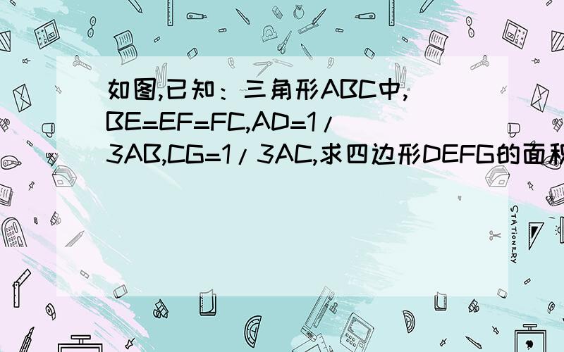 如图,已知：三角形ABC中,BE=EF=FC,AD=1/3AB,CG=1/3AC,求四边形DEFG的面积与三角形ABC的面积比.