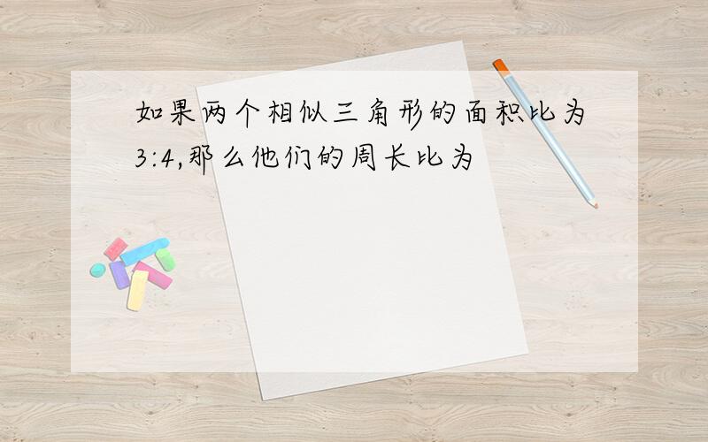 如果两个相似三角形的面积比为3:4,那么他们的周长比为