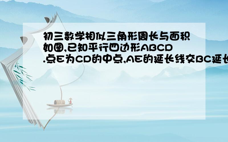 初三数学相似三角形周长与面积如图,已知平行四边形ABCD.点E为CD的中点,AE的延长线交BC延长线于F,若S△ECF=4cm²,求平行四边形ABCD面积////