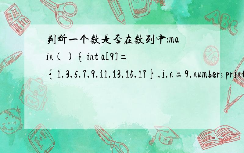 判断一个数是否在数列中：main(){int a[9]={1,3,5,7,9,11,13,15,17},i,n=9,number;printf(