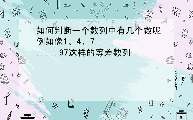 如何判断一个数列中有几个数呢例如像1、4、7...........97这样的等差数列