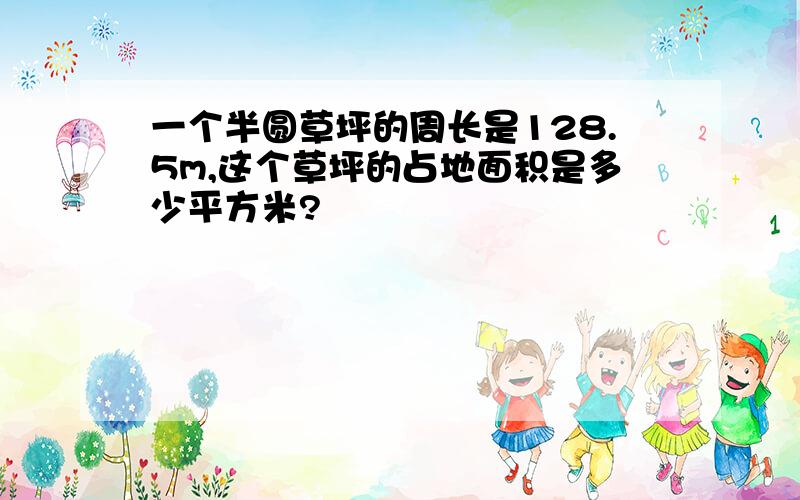 一个半圆草坪的周长是128.5m,这个草坪的占地面积是多少平方米?