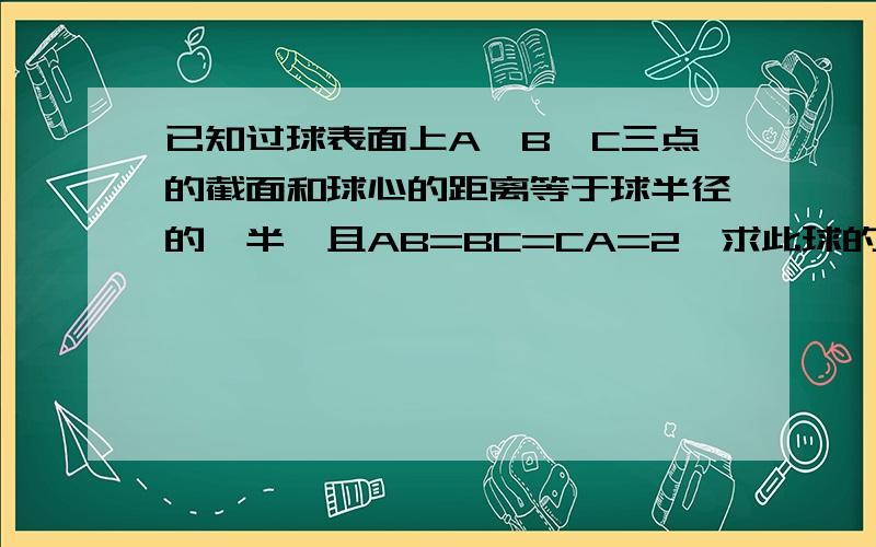 已知过球表面上A,B,C三点的截面和球心的距离等于球半径的一半,且AB=BC=CA=2,求此球的表面积