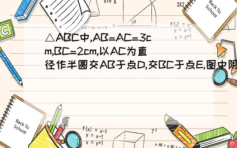 △ABC中,AB=AC=3cm,BC=2cm,以AC为直径作半圆交AB于点D,交BC于点E,图中阴影部分面积为 cm2．