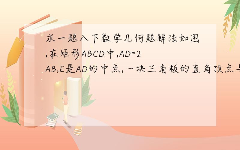 求一题八下数学几何题解法如图,在矩形ABCD中,AD=2AB,E是AD的中点,一块三角板的直角顶点与点E重合,将三角板饶点E按瞬时针方向旋转,当三角板的两直角边与AB,BC分别交于点M,N时,观测或测量BM与CN