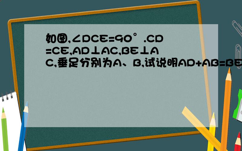 如图,∠DCE=90°.CD=CE,AD⊥AC,BE⊥AC,垂足分别为A、B,试说明AD+AB=BE