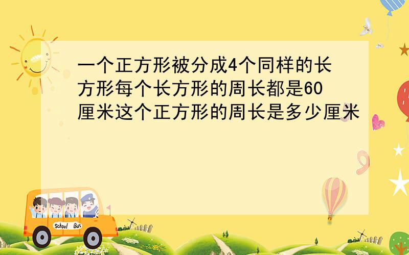 一个正方形被分成4个同样的长方形每个长方形的周长都是60厘米这个正方形的周长是多少厘米