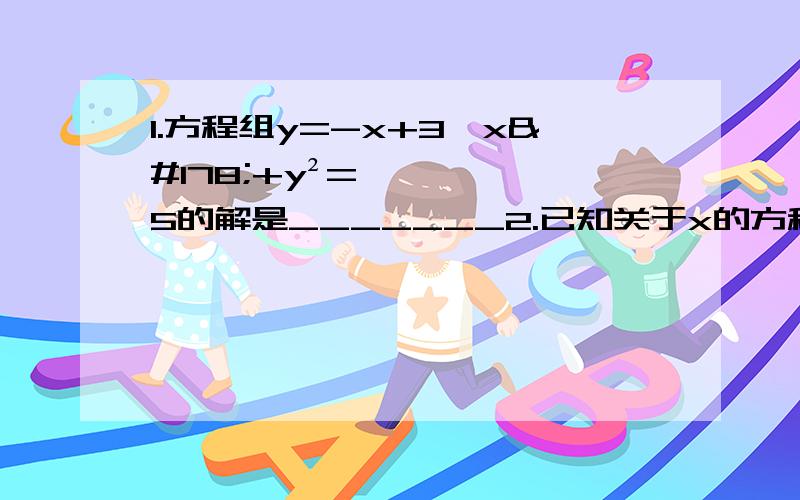 1.方程组y=-x+3,x²+y²=5的解是_______2.已知关于x的方程2x²-3x+m²-6=0的一个根是2,则m的值为_____3.解方程（1）x²-x=54.解方程组（1）2x-y=0,x²-y²+3=0 （2）x+y=11,xy=28