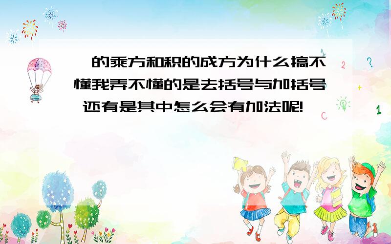 幂的乘方和积的成方为什么搞不懂我弄不懂的是去括号与加括号 还有是其中怎么会有加法呢!