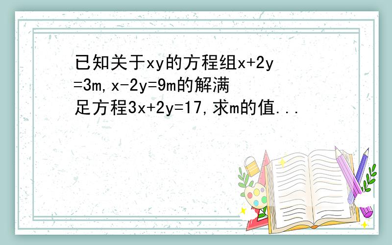 已知关于xy的方程组x+2y=3m,x-2y=9m的解满足方程3x+2y=17,求m的值...