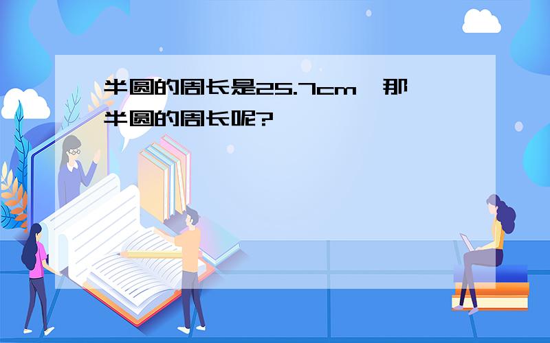 半圆的周长是25.7cm,那半圆的周长呢?