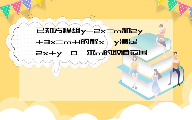 已知方程组y-2x=m和2y+3x=m+1的解x,y满足2x+y≥0,求m的取值范围