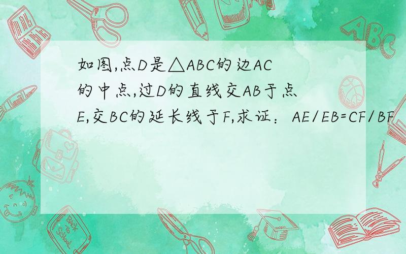 如图,点D是△ABC的边AC的中点,过D的直线交AB于点E,交BC的延长线于F,求证：AE/EB=CF/BF