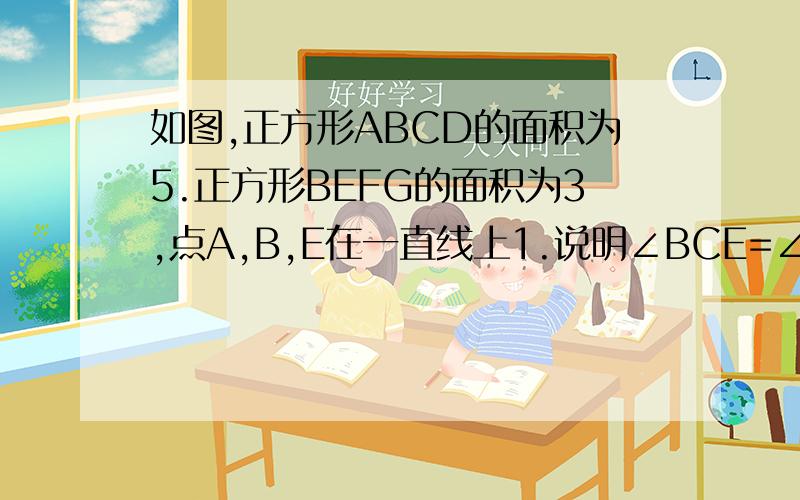 如图,正方形ABCD的面积为5.正方形BEFG的面积为3,点A,B,E在一直线上1.说明∠BCE=∠CEF的理由2.求三角形GCE的面积