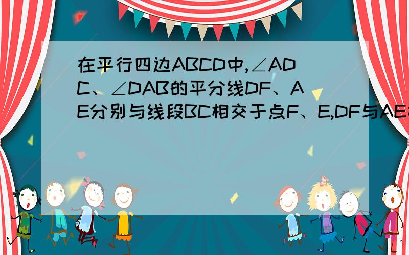 在平行四边ABCD中,∠ADC、∠DAB的平分线DF、AE分别与线段BC相交于点F、E,DF与AE相交于点G,求证AE⊥DF若AD=10,AB=6,AE=4求DF的长.