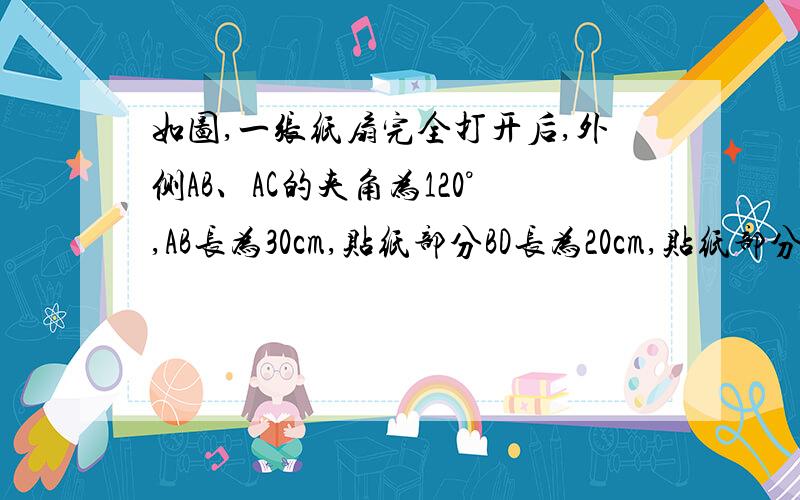 如图,一张纸扇完全打开后,外侧AB、AC的夹角为120°,AB长为30cm,贴纸部分BD长为20cm,贴纸部分的面积为~（ ）A 800/3π cm² B 500/3π cm² C 800π cm² D 500π cm