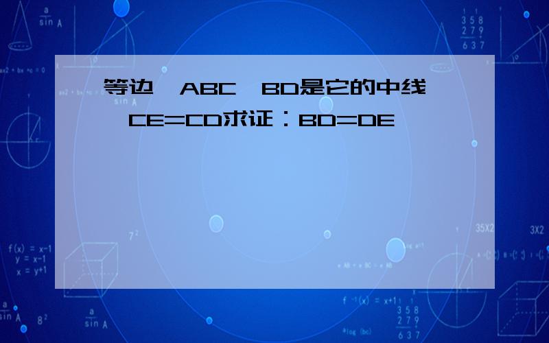 等边△ABC,BD是它的中线,CE=CD求证：BD=DE