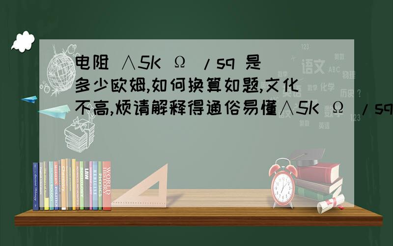 电阻 ∧5K Ω /sq 是多少欧姆,如何换算如题,文化不高,烦请解释得通俗易懂∧5K Ω /sq   是10的几次方