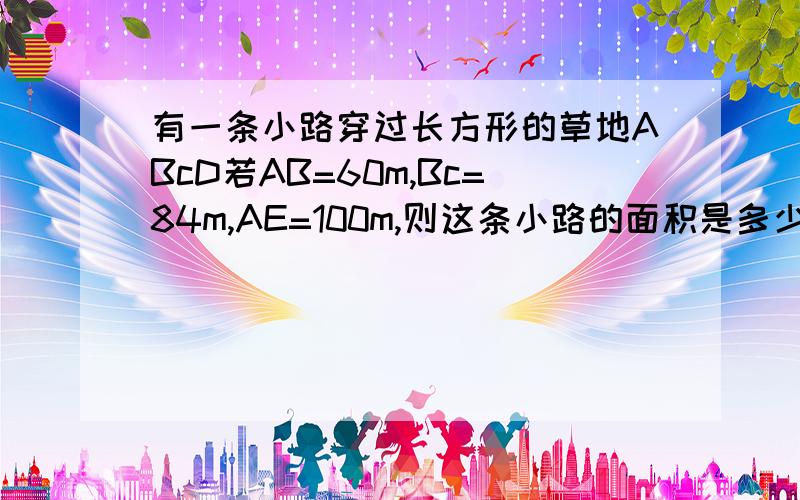 有一条小路穿过长方形的草地ABcD若AB=60m,Bc=84m,AE=100m,则这条小路的面积是多少?