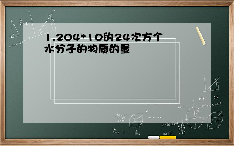 1.204*10的24次方个水分子的物质的量